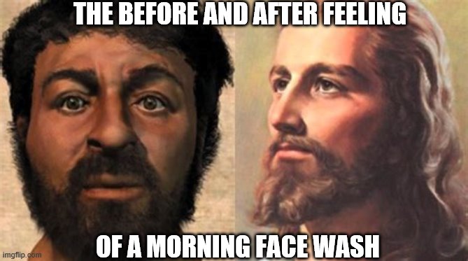 clean face | THE BEFORE AND AFTER FEELING; OF A MORNING FACE WASH | image tagged in wash face | made w/ Imgflip meme maker