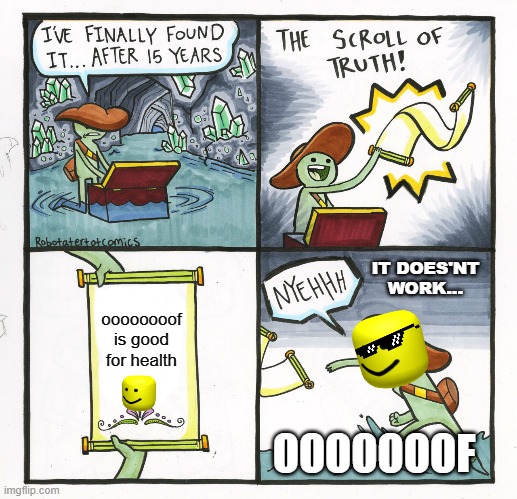 ooof is good for health | IT DOES'NT WORK... oooooooof
is good for health; OOOOOOOF | image tagged in memes,the scroll of truth | made w/ Imgflip meme maker