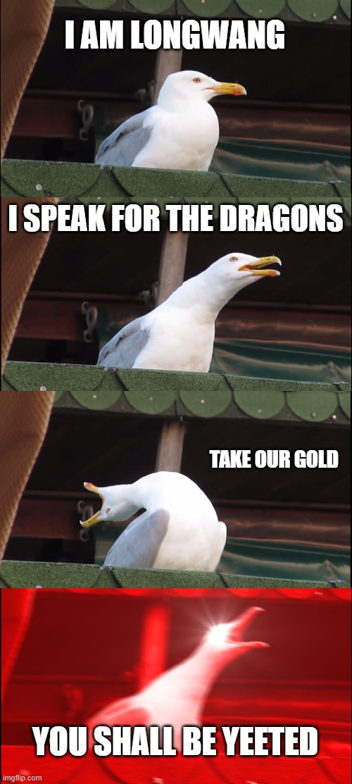 Dare to take it? | I AM LONGWANG; I SPEAK FOR THE DRAGONS; TAKE OUR GOLD; YOU SHALL BE YEETED | image tagged in memes,inhaling seagull | made w/ Imgflip meme maker