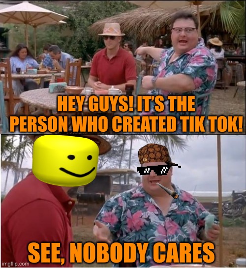 Not even aliens | HEY GUYS! IT’S THE PERSON WHO CREATED TIK TOK! SEE, NOBODY CARES | image tagged in memes,see nobody cares | made w/ Imgflip meme maker