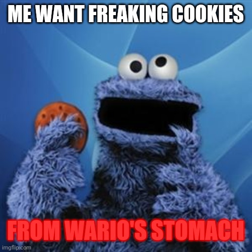 cookie monster | ME WANT FREAKING COOKIES FROM WARIO'S STOMACH | image tagged in cookie monster | made w/ Imgflip meme maker