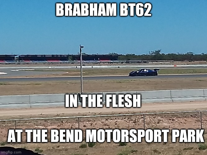 Brabham BT62 | BRABHAM BT62; IN THE FLESH; AT THE BEND MOTORSPORT PARK | image tagged in brabham bt62 | made w/ Imgflip meme maker