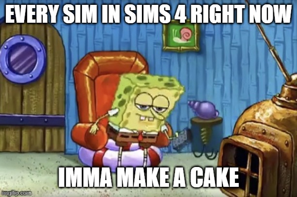 Sims 4 Cake Bug | EVERY SIM IN SIMS 4 RIGHT NOW; IMMA MAKE A CAKE | image tagged in spongebob imma head out blank | made w/ Imgflip meme maker