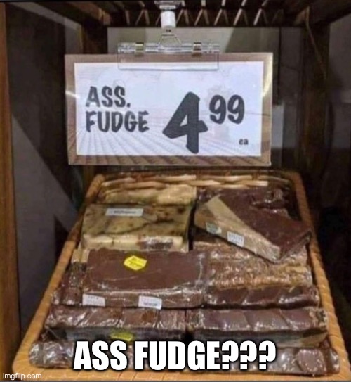 Ass Fudge? | ASS FUDGE??? | image tagged in funny memes,fudge | made w/ Imgflip meme maker