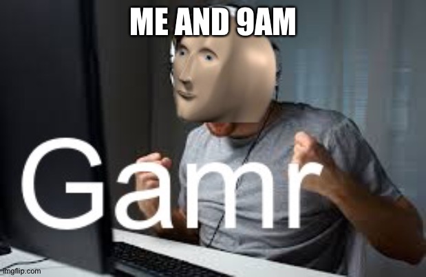 Gamr Meme Man | ME AND 9AM | image tagged in gamr meme man | made w/ Imgflip meme maker