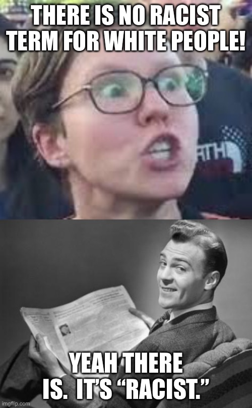 THERE IS NO RACIST TERM FOR WHITE PEOPLE! YEAH THERE IS.  IT’S “RACIST.” | image tagged in 50's newspaper,sjw | made w/ Imgflip meme maker
