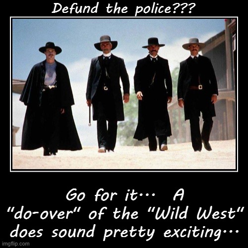 Defund the police??? | image tagged in funny,demotivationals,do-over,wild west,exciting | made w/ Imgflip demotivational maker