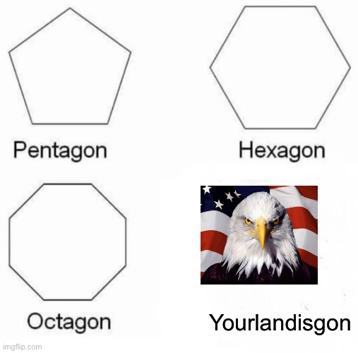 Pentagon Hexagon Octagon | Yourlandisgon | image tagged in memes,pentagon hexagon octagon | made w/ Imgflip meme maker