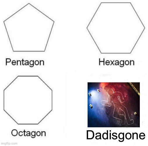 Pentagon Hexagon Octagon Meme | Dadisgone | image tagged in memes,pentagon hexagon octagon | made w/ Imgflip meme maker