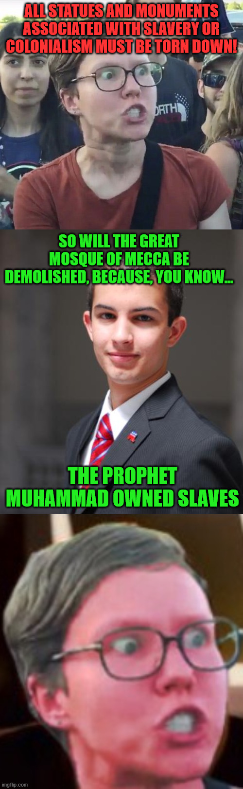 ALL STATUES AND MONUMENTS ASSOCIATED WITH SLAVERY OR COLONIALISM MUST BE TORN DOWN! SO WILL THE GREAT MOSQUE OF MECCA BE DEMOLISHED, BECAUSE, YOU KNOW... THE PROPHET MUHAMMAD OWNED SLAVES | image tagged in college conservative,leftist,black lives matter,slavery,statues,islam | made w/ Imgflip meme maker