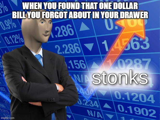 stonks | WHEN YOU FOUND THAT ONE DOLLAR BILL YOU FORGOT ABOUT IN YOUR DRAWER | image tagged in stonks | made w/ Imgflip meme maker