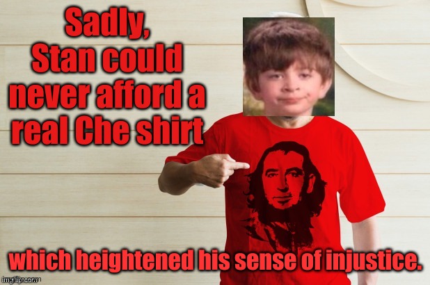 Bernie not Che | Sadly, Stan could never afford a real Che shirt; which heightened his sense of injustice. | image tagged in bernie not che | made w/ Imgflip meme maker