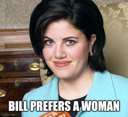 Monica Lewinsky | BILL PREFERS A WOMAN | image tagged in monica lewinsky | made w/ Imgflip meme maker