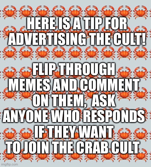 Tips | FLIP THROUGH MEMES AND COMMENT ON THEM,  ASK ANYONE WHO RESPONDS IF THEY WANT TO JOIN THE CRAB CULT; HERE IS A TIP FOR ADVERTISING THE CULT! | made w/ Imgflip meme maker