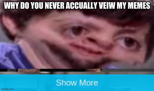 view my meme(not view begging) | WHY DO YOU NEVER ACCUALLY VEIW MY MEMES | image tagged in trick,memes,funny | made w/ Imgflip meme maker