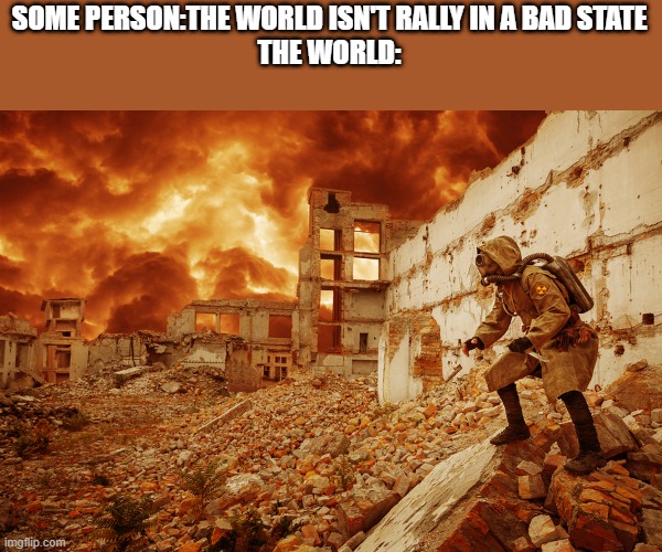 Nuclear apocalypse | SOME PERSON:THE WORLD ISN'T RALLY IN A BAD STATE
THE WORLD: | image tagged in nuclear apocalypse | made w/ Imgflip meme maker