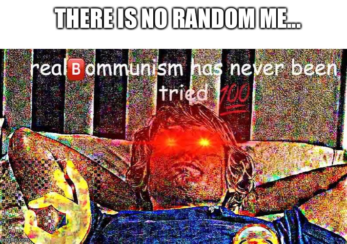 real bommunism has never been tried | THERE IS NO RANDOM ME... | image tagged in real bommunism has never been tried | made w/ Imgflip meme maker