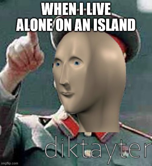 stalin meme man | WHEN I LIVE ALONE ON AN ISLAND | image tagged in stalin meme man | made w/ Imgflip meme maker