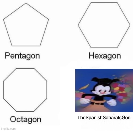 Pentagon Hexagon Octagon | TheSpanishSaharaIsGon | image tagged in memes,pentagon hexagon octagon | made w/ Imgflip meme maker