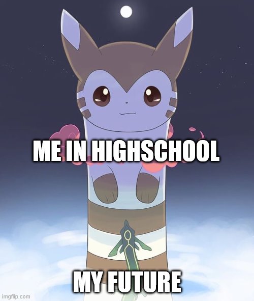 Giant Furret | ME IN HIGHSCHOOL; MY FUTURE | image tagged in giant furret | made w/ Imgflip meme maker