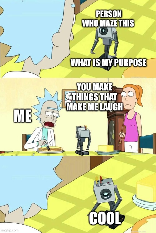 What's My Purpose - Butter Robot | PERSON WHO MAZE THIS COOL WHAT IS MY PURPOSE YOU MAKE THINGS THAT MAKE ME LAUGH ME | image tagged in what's my purpose - butter robot | made w/ Imgflip meme maker