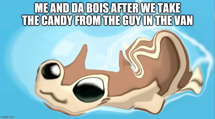 Warped Furret | ME AND DA BOIS AFTER WE TAKE THE CANDY FROM THE GUY IN THE VAN | image tagged in warped furret | made w/ Imgflip meme maker