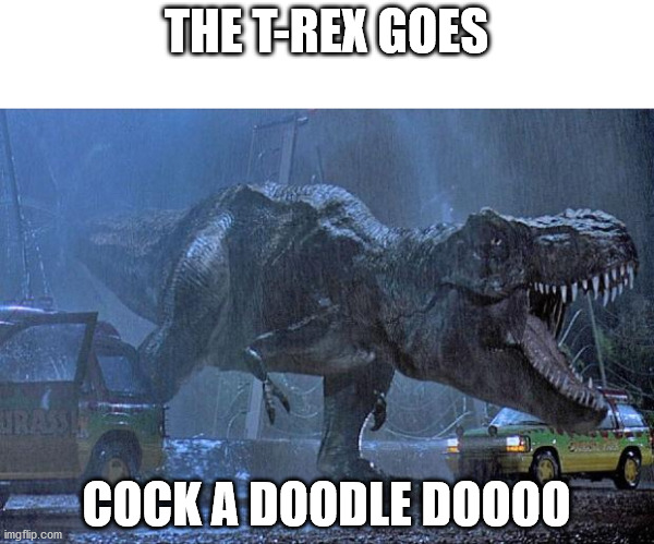 jurassic park t rex | THE T-REX GOES COCK A DOODLE DOOOO | image tagged in jurassic park t rex | made w/ Imgflip meme maker