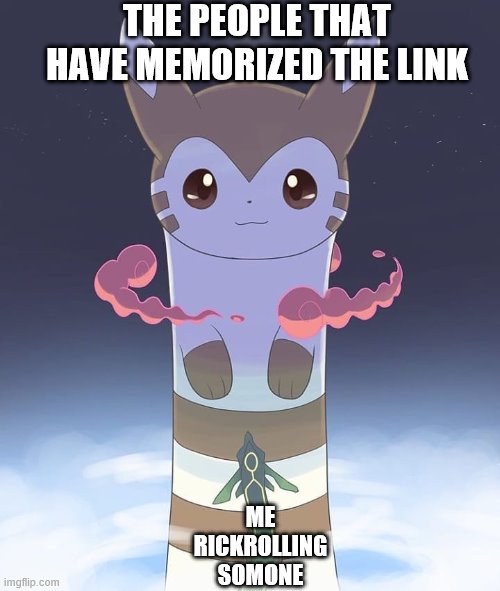 Giant Furret |  THE PEOPLE THAT HAVE MEMORIZED THE LINK; ME RICKROLLING SOMONE | image tagged in giant furret | made w/ Imgflip meme maker