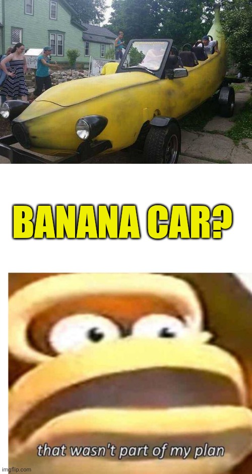 BUT HE'LL TAKE IT | BANANA CAR? | image tagged in that wasn't part of my plan,memes,donkey kong,banana | made w/ Imgflip meme maker