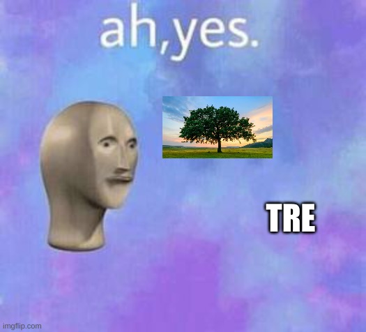 Ah yes | TRE | image tagged in ah yes | made w/ Imgflip meme maker