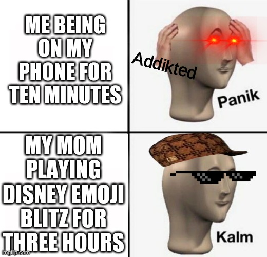 panik kalm | ME BEING ON MY PHONE FOR TEN MINUTES; Addikted; MY MOM PLAYING DISNEY EMOJI BLITZ FOR THREE HOURS | image tagged in panik kalm | made w/ Imgflip meme maker