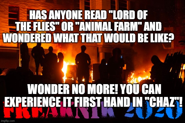 CHAZ | HAS ANYONE READ "LORD OF THE FLIES" OR "ANIMAL FARM" AND WONDERED WHAT THAT WOULD BE LIKE? WONDER NO MORE! YOU CAN EXPERIENCE IT FIRST HAND IN "CHAZ"! | image tagged in chaz | made w/ Imgflip meme maker