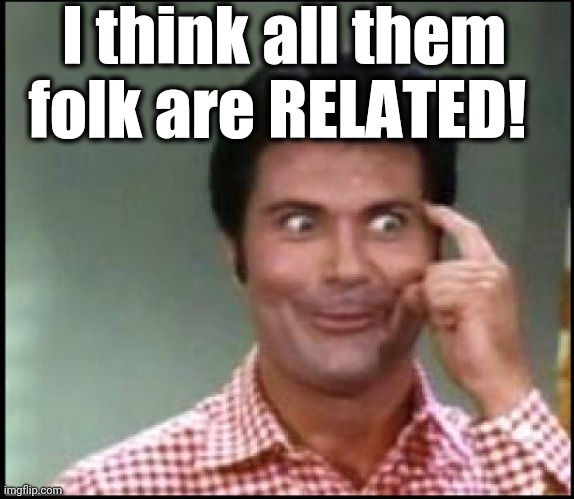 Jethro | I think all them folk are RELATED! | image tagged in jethro | made w/ Imgflip meme maker