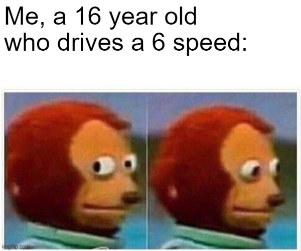 Monkey Puppet Meme | Me, a 16 year old who drives a 6 speed: | image tagged in memes,monkey puppet | made w/ Imgflip meme maker