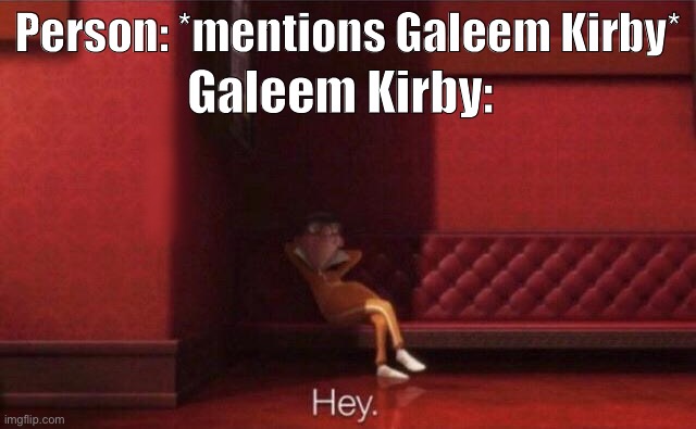 He actually stalks people, well he goes to anyone that insults him because he is full of himself | Person: *mentions Galeem Kirby*; Galeem Kirby: | image tagged in hey,no,he,actually,is lol | made w/ Imgflip meme maker