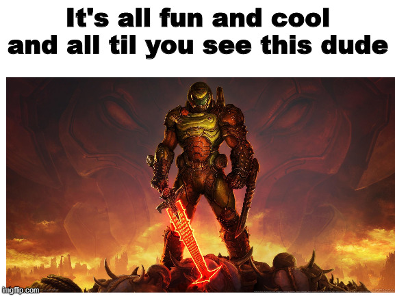 Oh lord he's coming | It's all fun and cool and all til you see this dude | image tagged in doomguy,doomslayer,doometernal,ohlawdhecomin | made w/ Imgflip meme maker