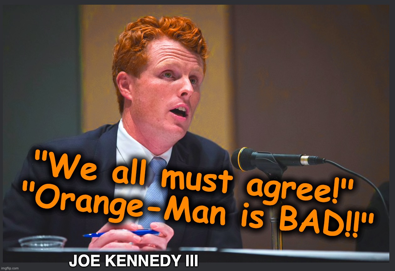 I'm waiting to see how they play this one... [warning: hue satire] | "We all must agree!"  "Orange-Man is BAD!!"; JOE KENNEDY III | image tagged in kennedy,joe,orange | made w/ Imgflip meme maker