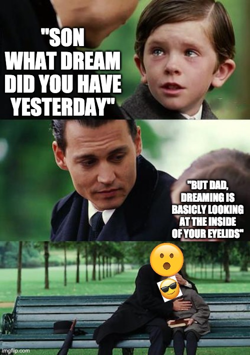 Finding Neverland | "SON WHAT DREAM DID YOU HAVE YESTERDAY"; "BUT DAD, DREAMING IS BASICLY LOOKING AT THE INSIDE OF YOUR EYELIDS" | image tagged in memes,finding neverland | made w/ Imgflip meme maker