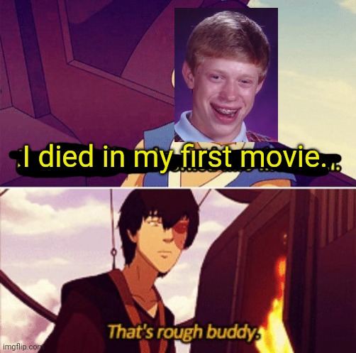 That's Rough Buddy | I died in my first movie. | image tagged in that's rough buddy | made w/ Imgflip meme maker