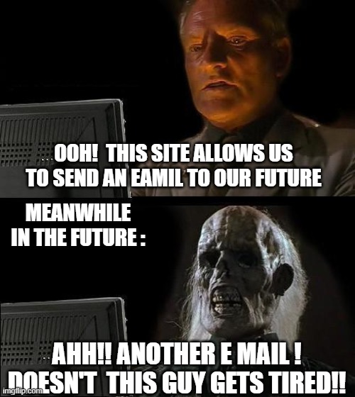 I'll Just Wait Here | OOH!  THIS SITE ALLOWS US TO SEND AN EAMIL TO OUR FUTURE; MEANWHILE IN THE FUTURE :; AHH!! ANOTHER E MAIL !
DOESN'T  THIS GUY GETS TIRED!! | image tagged in memes,i'll just wait here | made w/ Imgflip meme maker