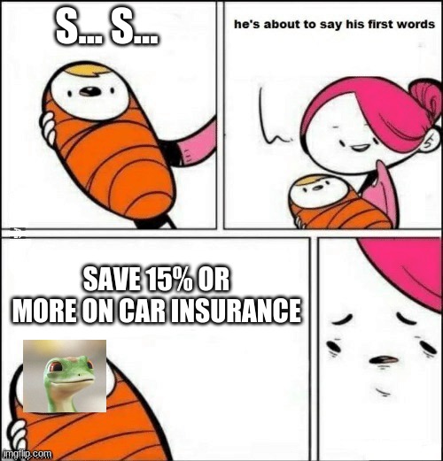 Geico | S... S... SAVE 15% OR MORE ON CAR INSURANCE | image tagged in baby first words | made w/ Imgflip meme maker