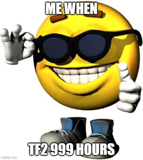 great emoji | ME WHEN; TF2 999 HOURS | image tagged in great emoji | made w/ Imgflip meme maker