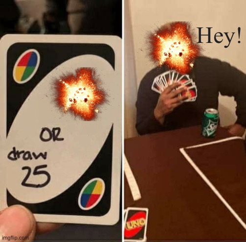Well that blew up unexpectedly. | Hey! | image tagged in memes,uno draw 25 cards,explosion,funny | made w/ Imgflip meme maker