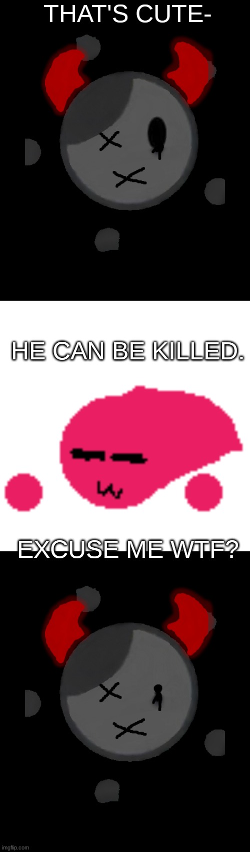 THAT'S CUTE- HE CAN BE KILLED. EXCUSE ME WTF? | made w/ Imgflip meme maker