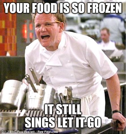 Chef Gordon Ramsay Meme | YOUR FOOD IS SO FROZEN; IT STILL SINGS LET IT GO | image tagged in memes,chef gordon ramsay | made w/ Imgflip meme maker