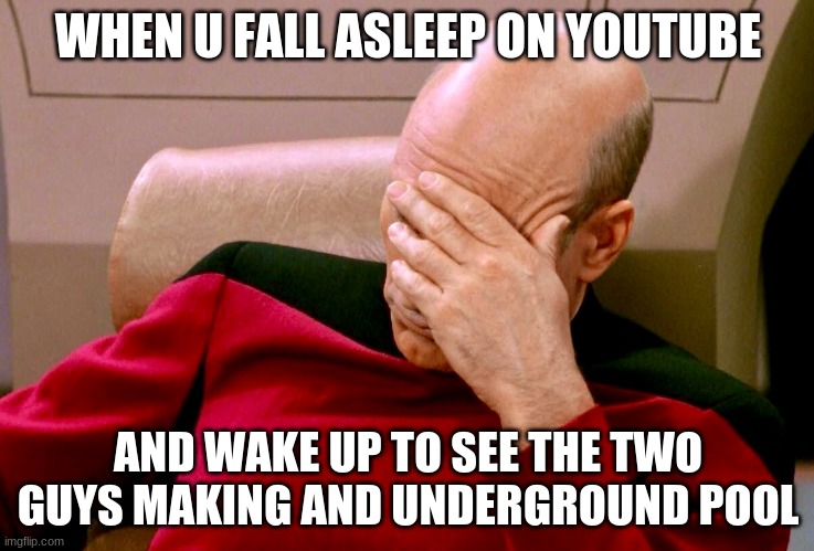 Not again!! | WHEN U FALL ASLEEP ON YOUTUBE; AND WAKE UP TO SEE THE TWO GUYS MAKING AND UNDERGROUND POOL | image tagged in not again | made w/ Imgflip meme maker