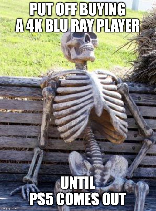 Waiting Skeleton Meme | PUT OFF BUYING A 4K BLU RAY PLAYER UNTIL PS5 COMES OUT | image tagged in memes,waiting skeleton | made w/ Imgflip meme maker