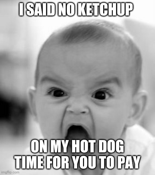 Angry Baby Meme | I SAID NO KETCHUP; ON MY HOT DOG TIME FOR YOU TO PAY | image tagged in memes,angry baby | made w/ Imgflip meme maker