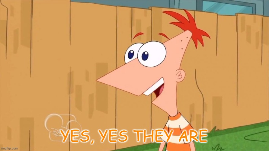 Yes Phineas | YES, YES THEY ARE | image tagged in yes phineas | made w/ Imgflip meme maker