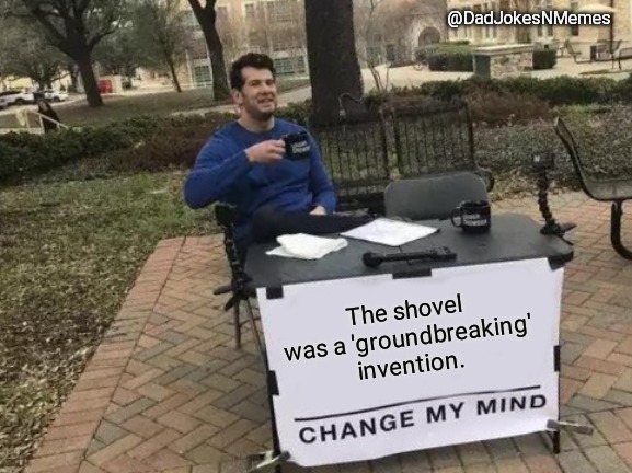 Change My Mind | @DadJokesNMemes; The shovel was a 'groundbreaking' invention. | image tagged in memes,change my mind | made w/ Imgflip meme maker